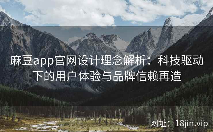 麻豆app官网设计理念解析：科技驱动下的用户体验与品牌信赖再造  第1张
