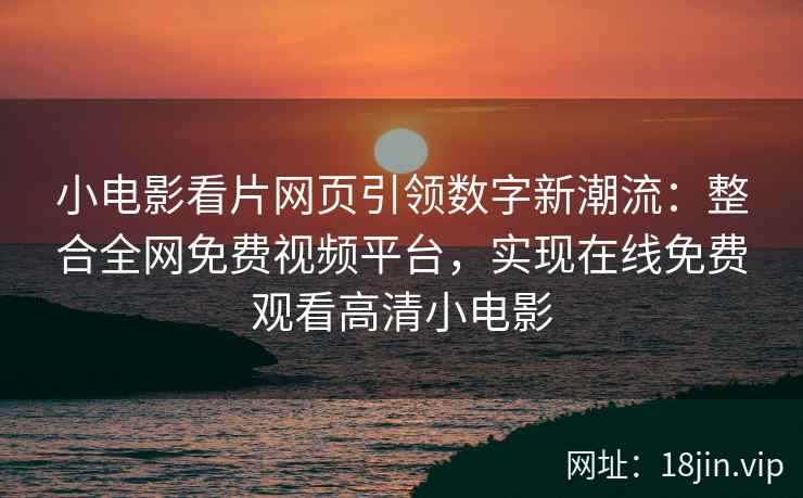 小电影看片网页引领数字新潮流：整合全网免费视频平台，实现在线免费观看高清小电影  第1张