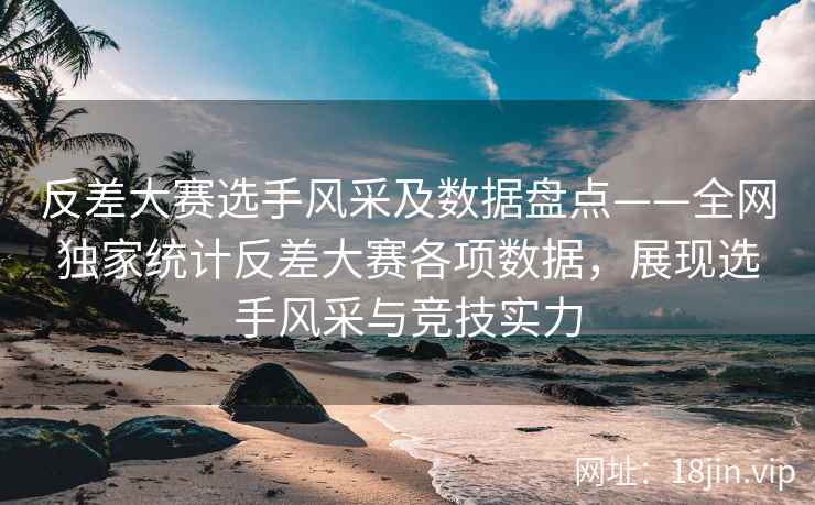 反差大赛选手风采及数据盘点——全网独家统计反差大赛各项数据，展现选手风采与竞技实力  第2张