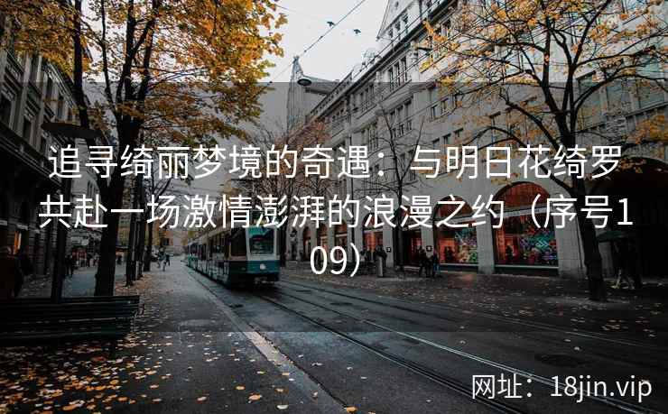 追寻绮丽梦境的奇遇：与明日花绮罗共赴一场激情澎湃的浪漫之约（序号109）  第2张