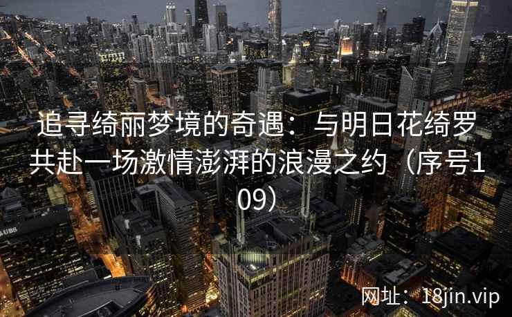 追寻绮丽梦境的奇遇：与明日花绮罗共赴一场激情澎湃的浪漫之约（序号109）  第1张