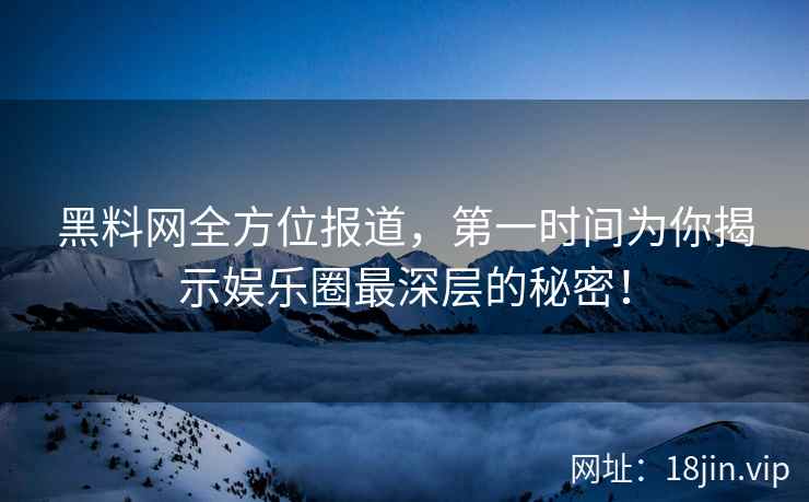 黑料网全方位报道，第一时间为你揭示娱乐圈最深层的秘密！  第2张