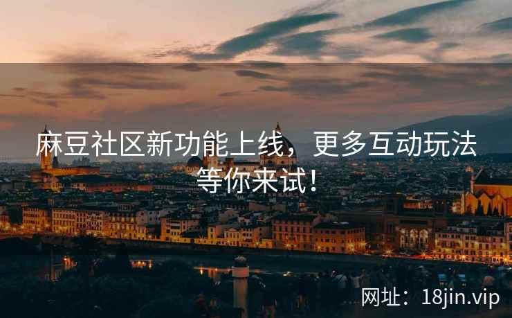 麻豆社区新功能上线，更多互动玩法等你来试！  第2张