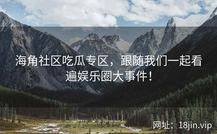 海角社区吃瓜专区，跟随我们一起看遍娱乐圈大事件！  第2张