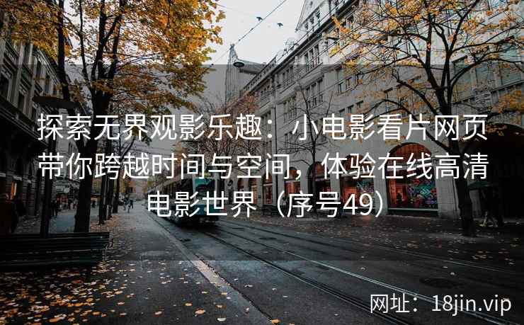 探索无界观影乐趣：小电影看片网页带你跨越时间与空间，体验在线高清电影世界（序号49）  第2张