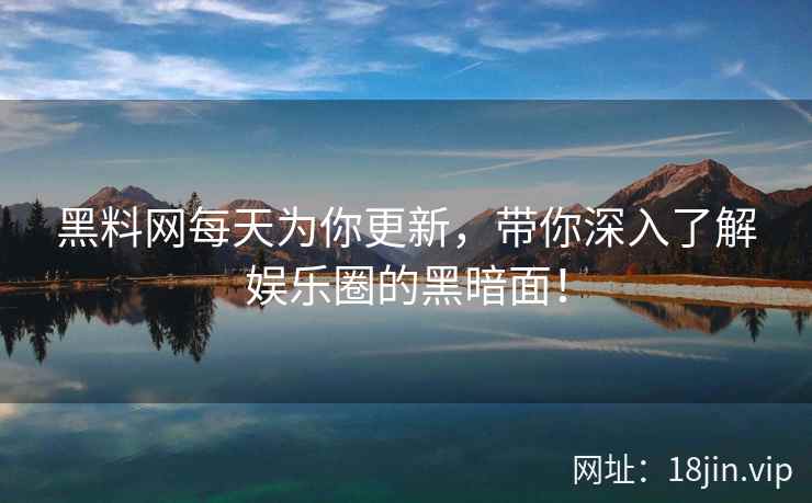 黑料网每天为你更新，带你深入了解娱乐圈的黑暗面！  第1张