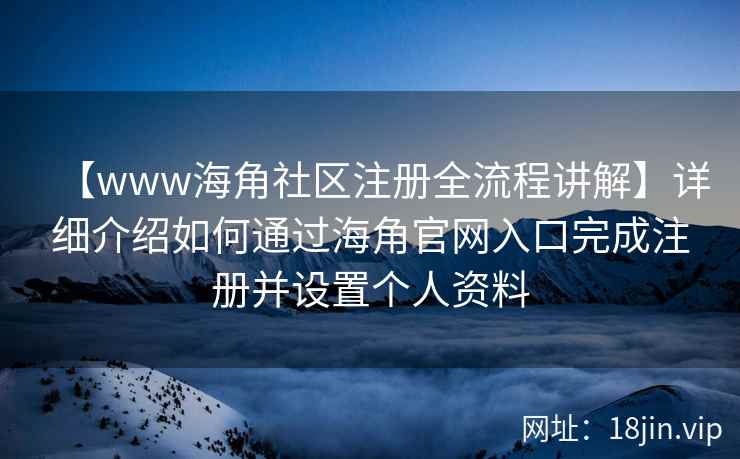 【www海角社区注册全流程讲解】详细介绍如何通过海角官网入口完成注册并设置个人资料  第2张
