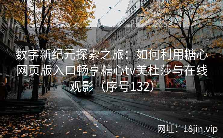 数字新纪元探索之旅：如何利用糖心网页版入口畅享糖心tv美杜莎与在线观影（序号132）