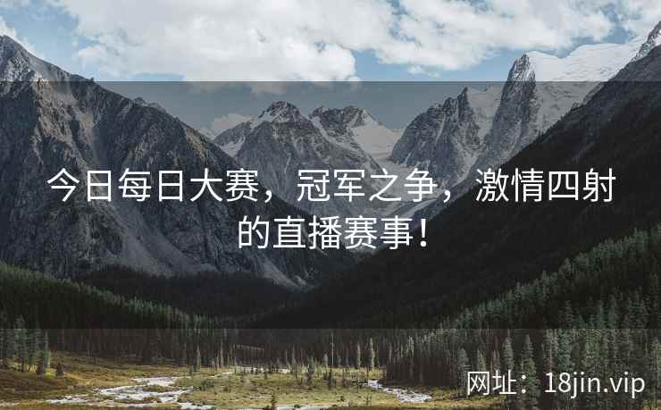 今日每日大赛，冠军之争，激情四射的直播赛事！  第2张