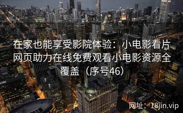 在家也能享受影院体验：小电影看片网页助力在线免费观看小电影资源全覆盖（序号46）  第1张