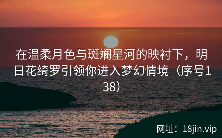 在温柔月色与斑斓星河的映衬下，明日花绮罗引领你进入梦幻情境（序号138）  第2张