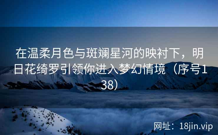 在温柔月色与斑斓星河的映衬下，明日花绮罗引领你进入梦幻情境（序号138）  第1张