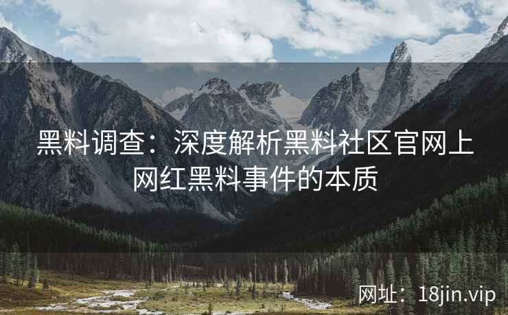 黑料调查：深度解析黑料社区官网上网红黑料事件的本质  第2张