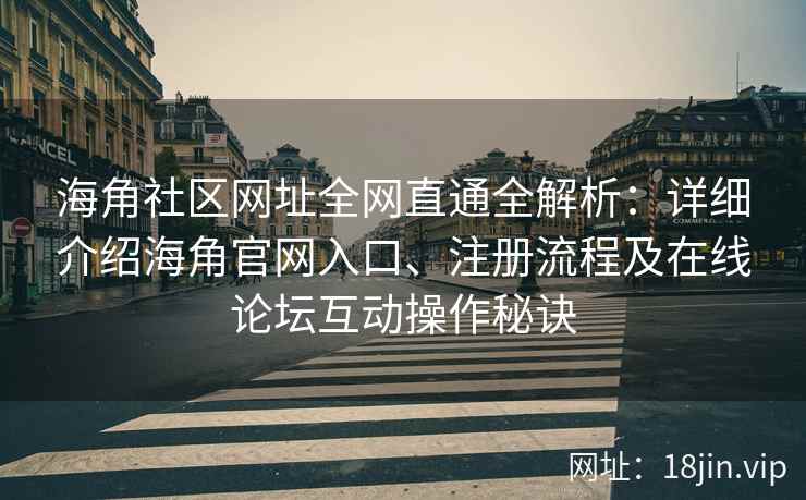 海角社区网址全网直通全解析：详细介绍海角官网入口、注册流程及在线论坛互动操作秘诀  第1张