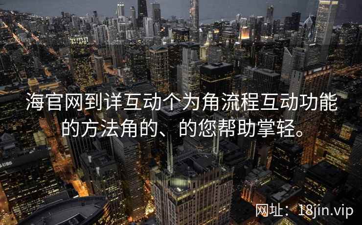 海官网到详互动个为角流程互动功能的方法角的、的您帮助掌轻。  第2张