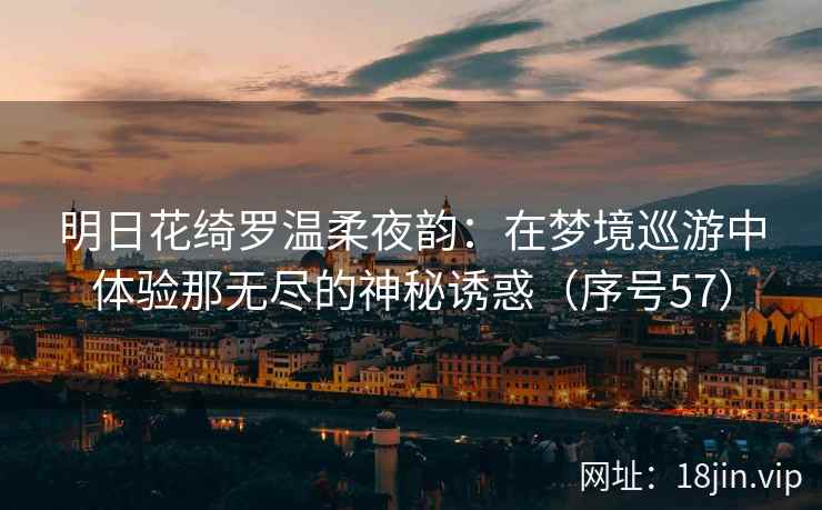 明日花绮罗温柔夜韵：在梦境巡游中体验那无尽的神秘诱惑（序号57）  第1张