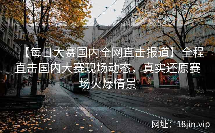 【每日大赛国内全网直击报道】全程直击国内大赛现场动态，真实还原赛场火爆情景  第2张