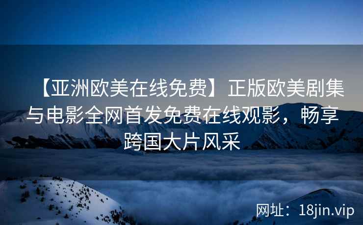 【亚洲欧美在线免费】正版欧美剧集与电影全网首发免费在线观影，畅享跨国大片风采  第2张