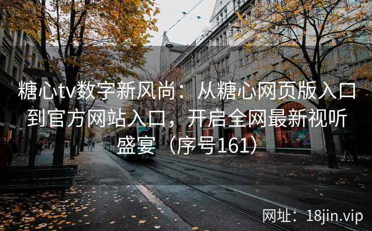 糖心tv数字新风尚：从糖心网页版入口到官方网站入口，开启全网最新视听盛宴（序号161）  第2张