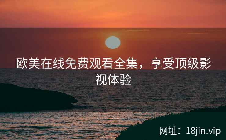 欧美在线免费观看全集，享受顶级影视体验  第1张