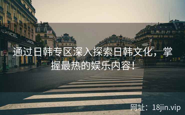 通过日韩专区深入探索日韩文化，掌握最热的娱乐内容！  第2张