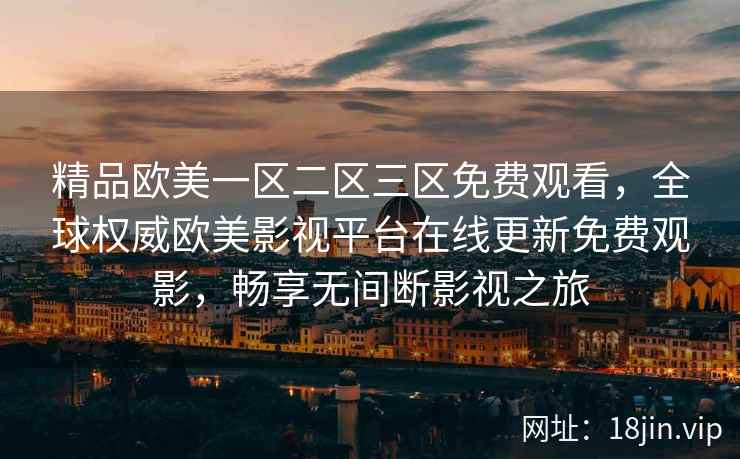精品欧美一区二区三区免费观看，全球权威欧美影视平台在线更新免费观影，畅享无间断影视之旅  第2张