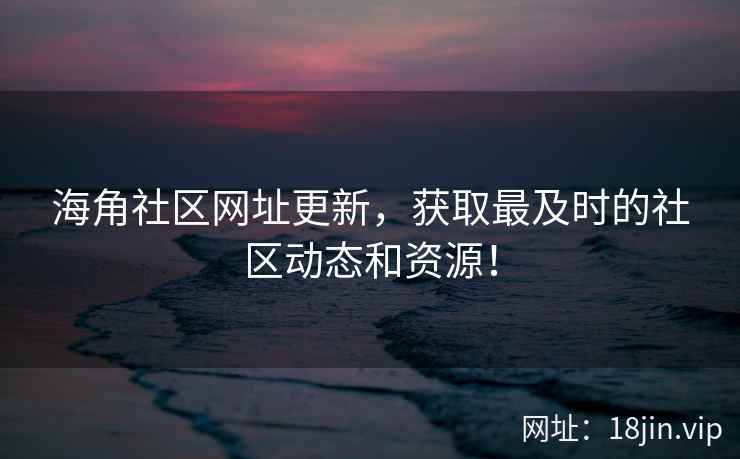 海角社区网址更新，获取最及时的社区动态和资源！  第2张