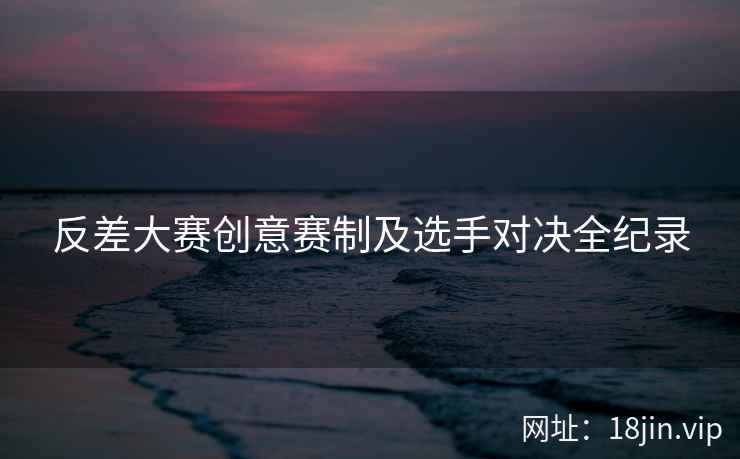 反差大赛创意赛制及选手对决全纪录  第2张