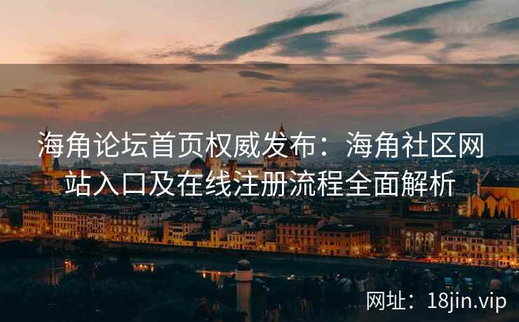 海角论坛首页权威发布：海角社区网站入口及在线注册流程全面解析  第1张