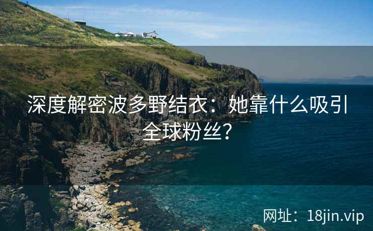 深度解密波多野结衣：她靠什么吸引全球粉丝？  第1张