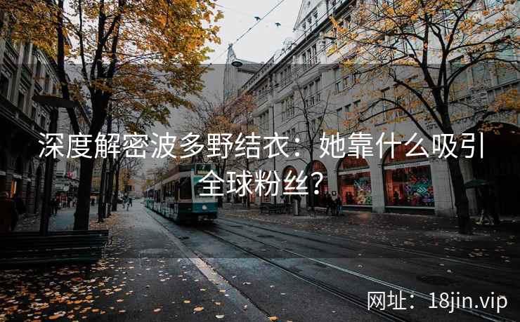 深度解密波多野结衣：她靠什么吸引全球粉丝？  第2张