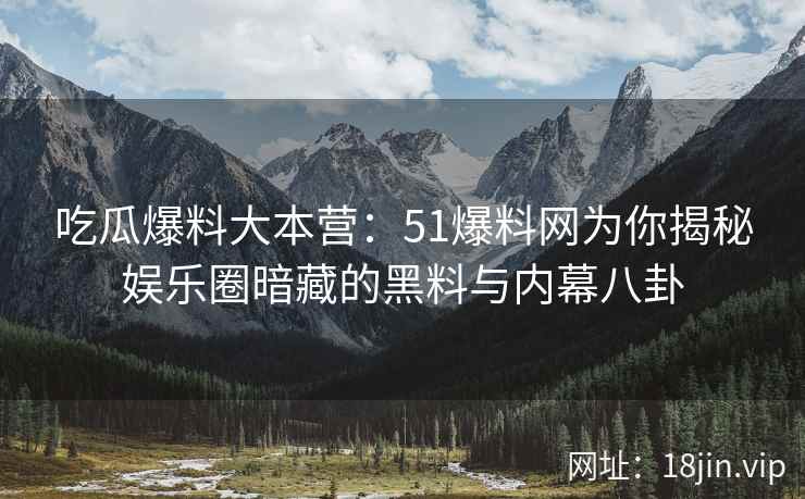 吃瓜爆料大本营：51爆料网为你揭秘娱乐圈暗藏的黑料与内幕八卦  第2张